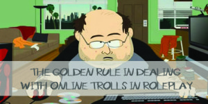 Dealing with Internet Trolls in MMORPG and roleplay games online.