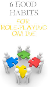 From The Ground Up: Six Good Habits and Practices for Role-play Online in RPG's and MMOROG's.