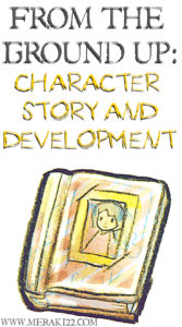 From The Ground Up: The Importance Of Character Story, What It Is, Why It Works, And How To Make One. 