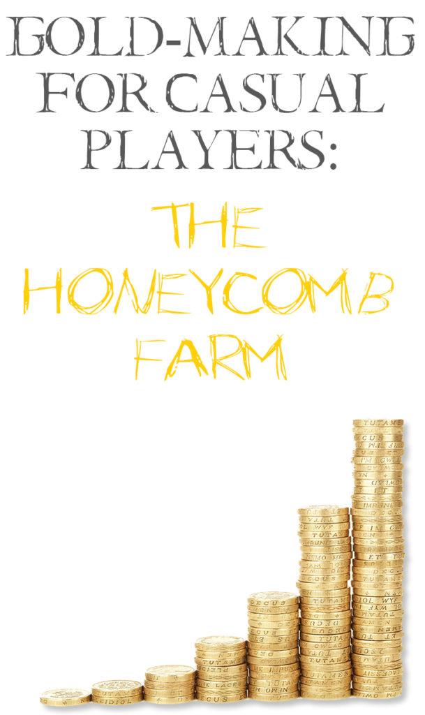 The Honeycomb Farm is a quick and easy farm for our casual goldmakers. The Gold Making for Casuals Series is about helping you make gold quickly and easily.