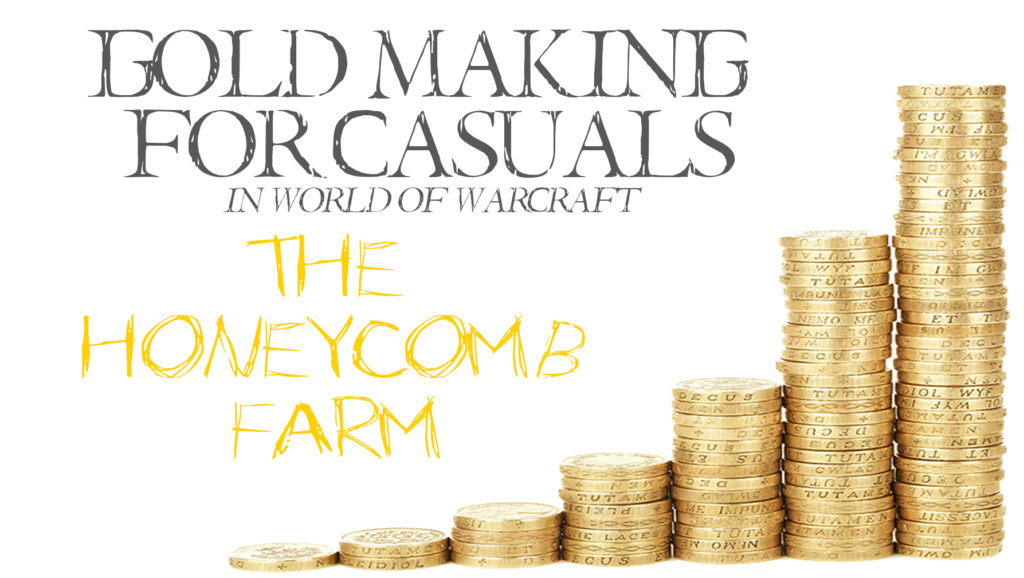 The Honeycomb Farm is a quick and easy farm for our casual goldmakers. The Gold Making for Casuals Series is about helping you make gold quickly and easily.